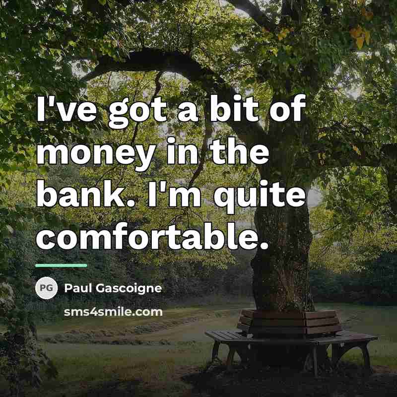 “I've got a bit of money in the bank. I'm…” quote by Paul Gascoigne