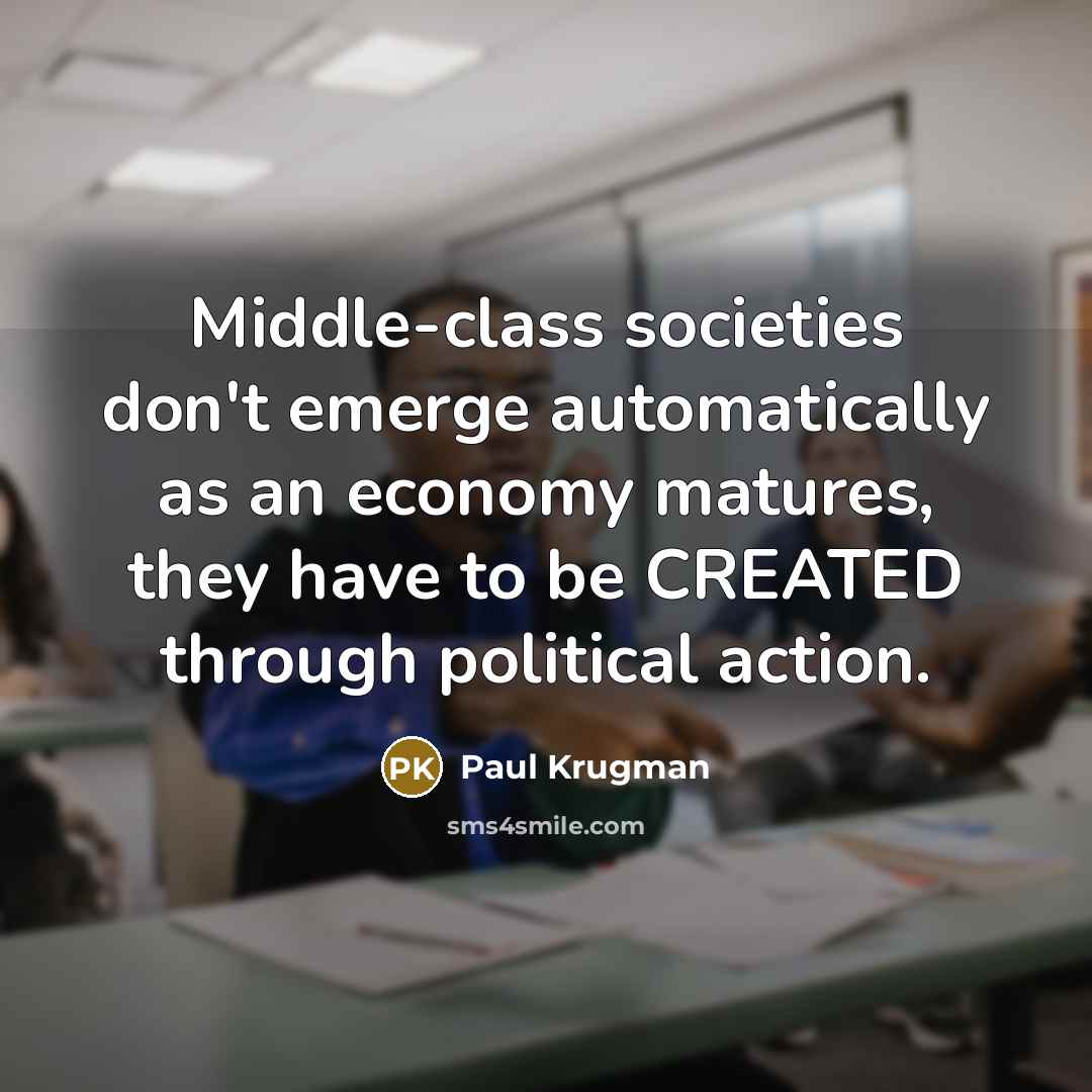 “Middle-class societies don't emerge automatically as an economy matures, they…” quote by Paul Krugman