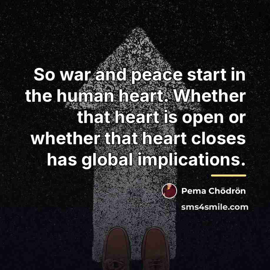 “So war and peace start in the human heart. Whether…” quote by Pema Chodron