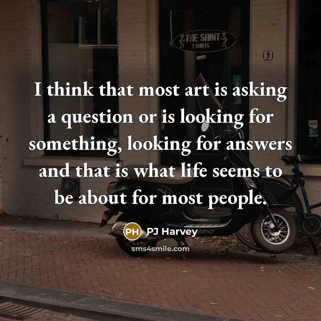 “I think that most art is asking a question or…” quote by PJ Harvey