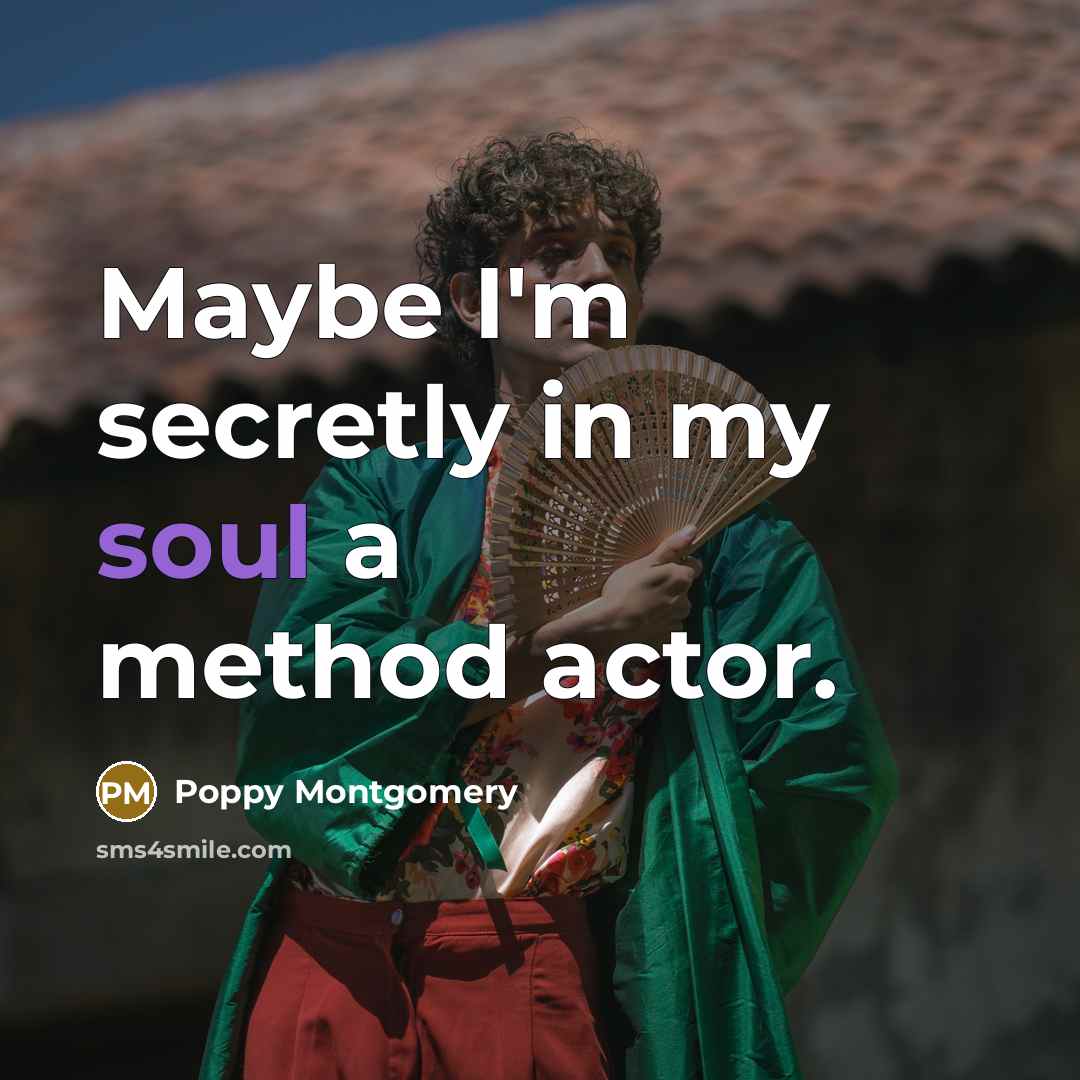 “Maybe I'm secretly in my soul a method actor.…” quote by Poppy Montgomery