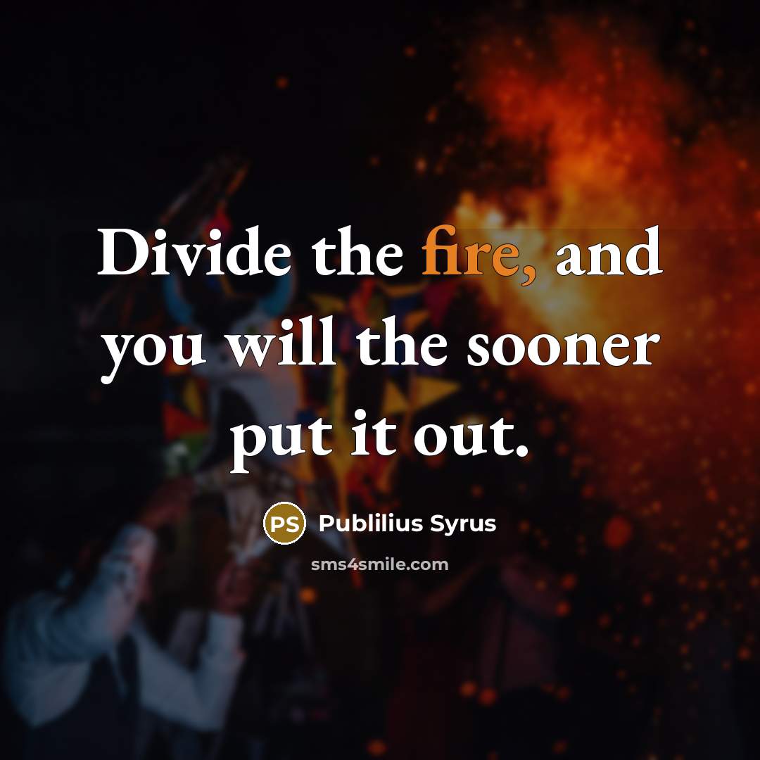 “Divide the fire, and you will the sooner put it…” quote by Publilius Syrus