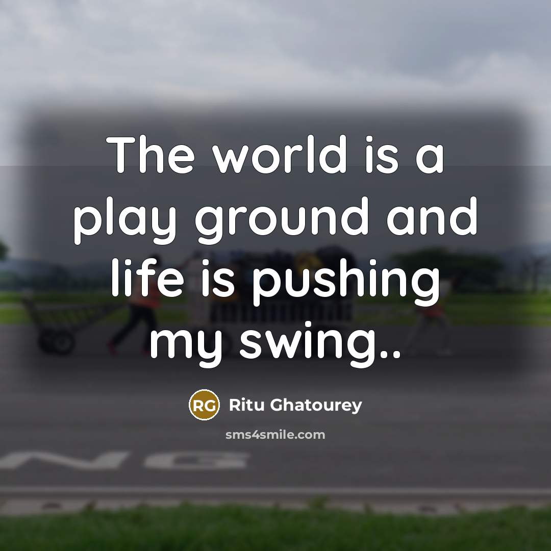 “The world is a play ground and life is pushing…” quote by Ritu Ghatourey