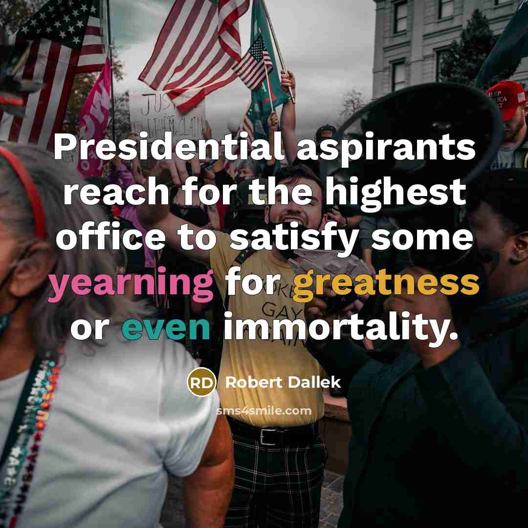 “Presidential aspirants reach for the highest office to satisfy some…” quote by Robert Dallek