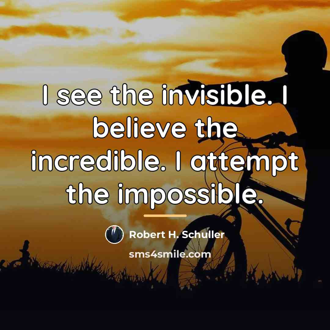 “I see the invisible. I believe the incredible. I attempt…” quote by Robert H. Schuller