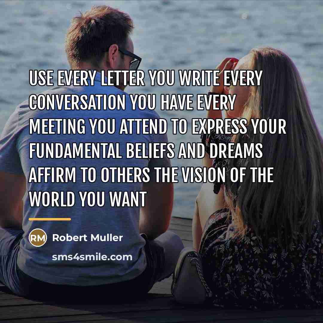 “Use every letter you write Every conversation you have Every…” quote by Robert Muller