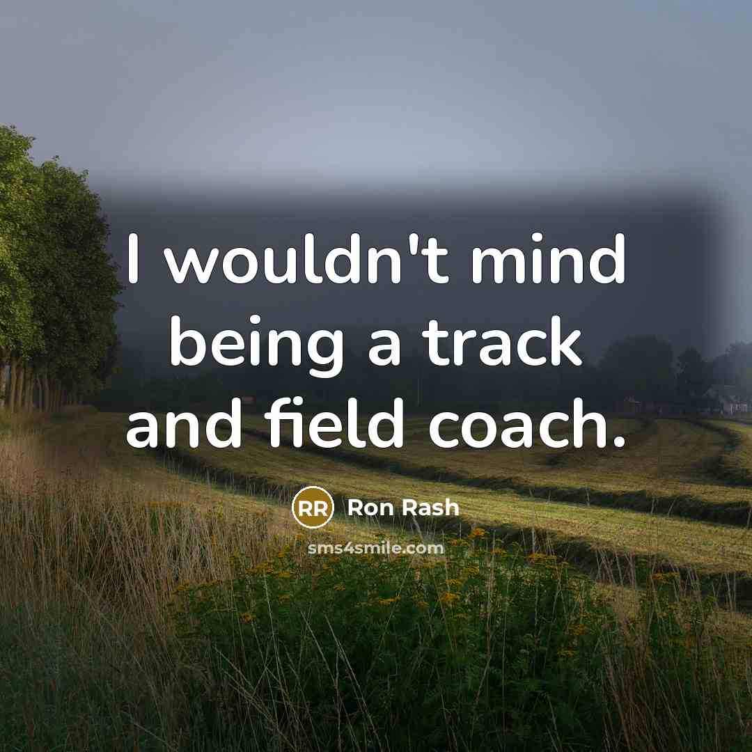 “I wouldn't mind being a track and field coach.” quote by Ron Rash