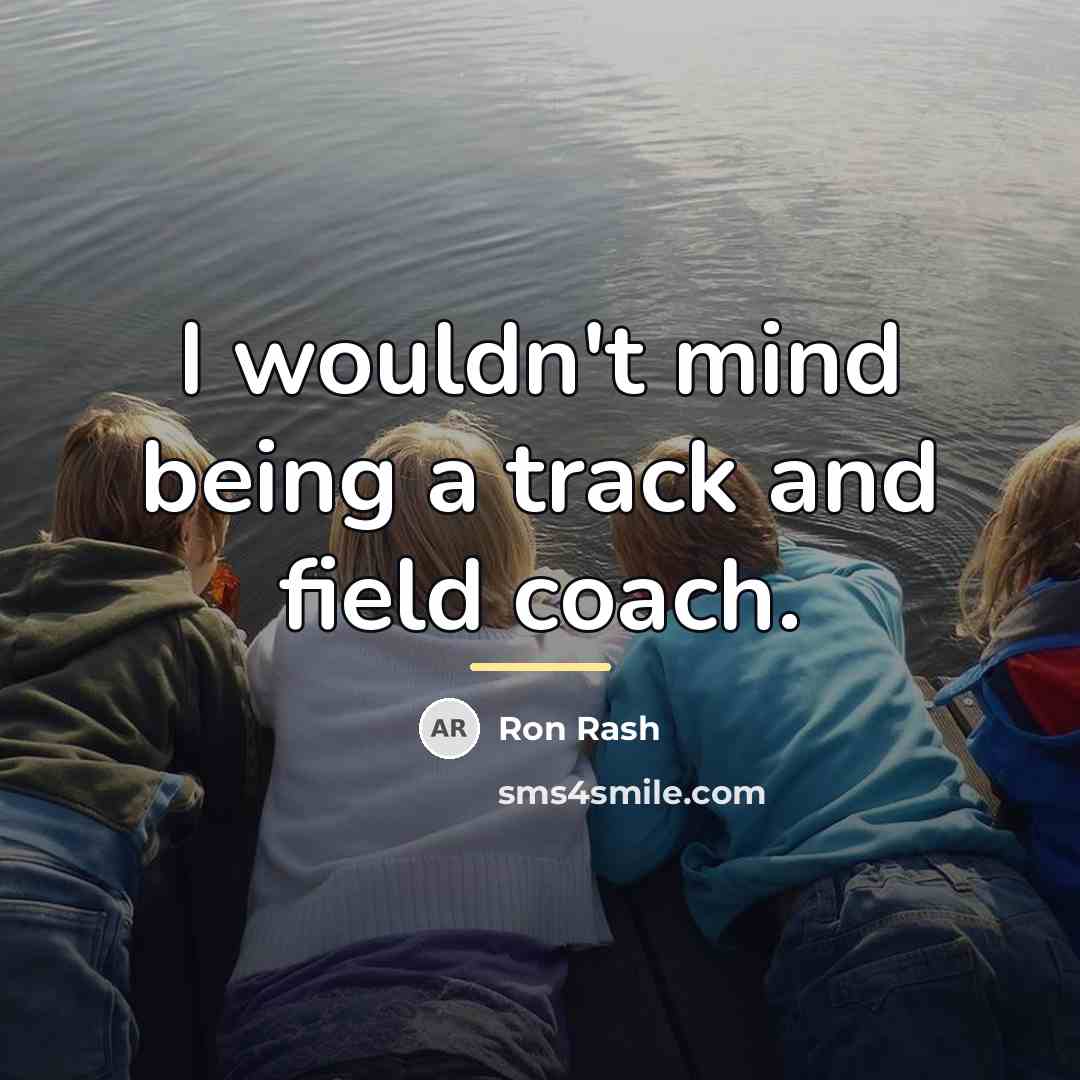 “I wouldn't mind being a track and field coach.…” quote by Ron Rash