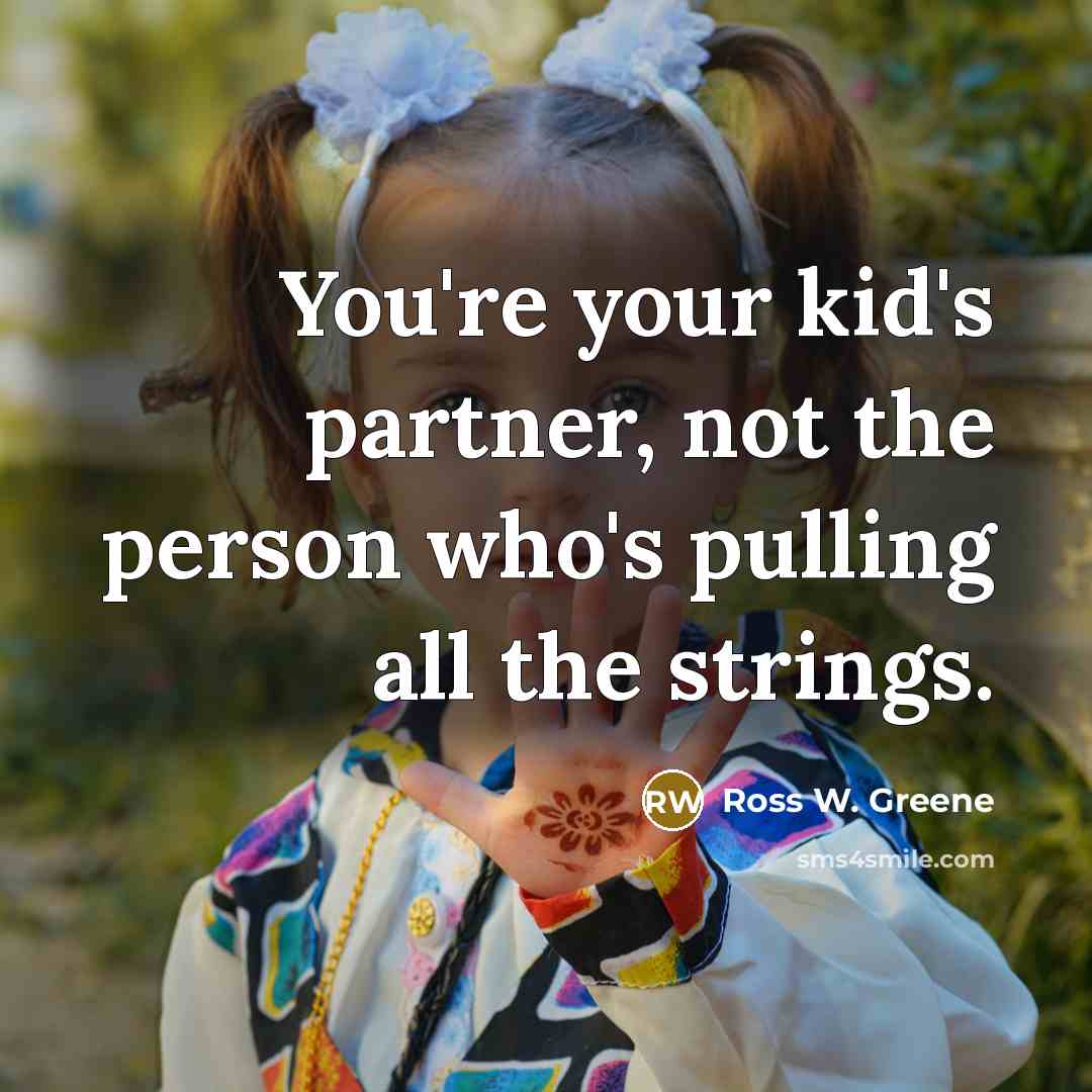 “You're your kid's partner, not the person who's pulling all…” quote by Ross W. Greene