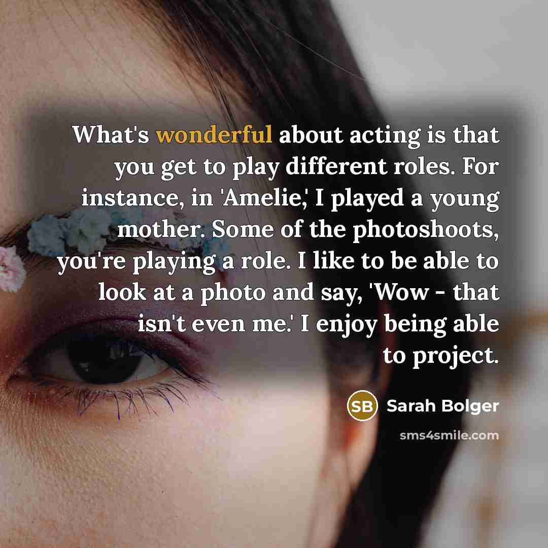 “What's wonderful about acting is that you get to play…” quote by Sarah Bolger