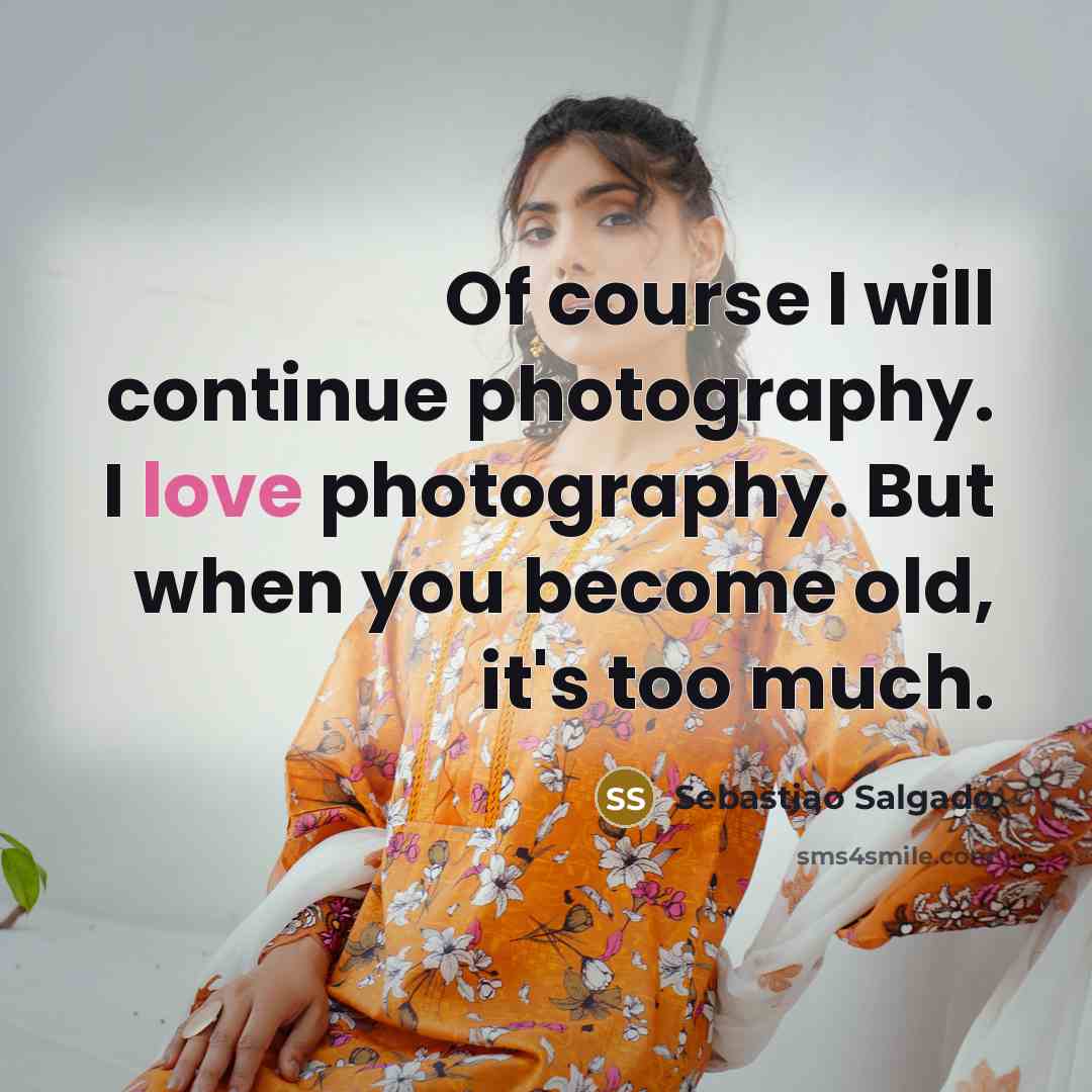“Of course I will continue photography. I love photography. But…” quote by Sebastiao Salgado