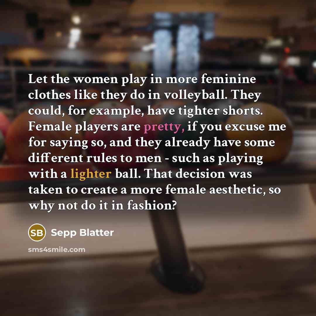 “Let the women play in more feminine clothes like they…” quote by Sepp Blatter