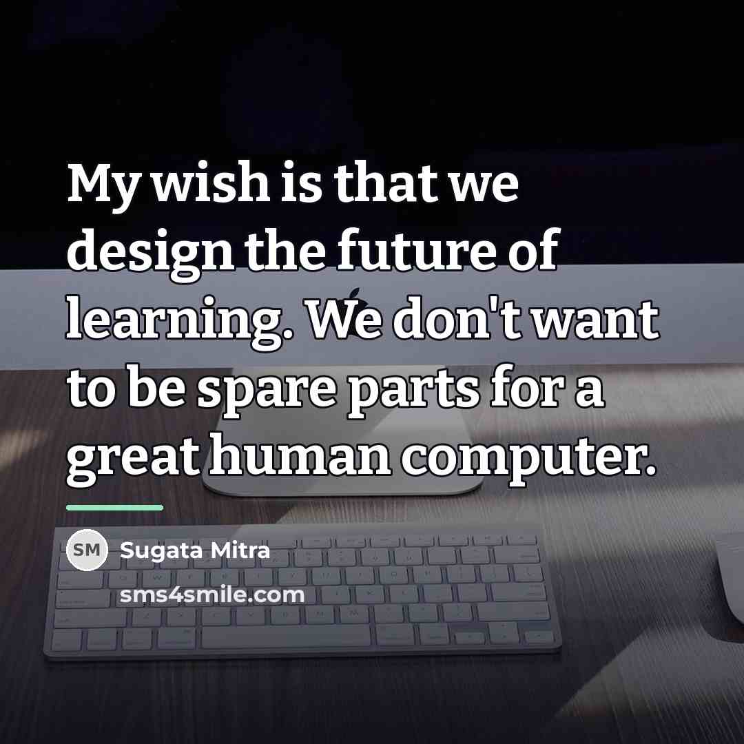“My wish is that we design the future of learning.…” quote by Sugata Mitra