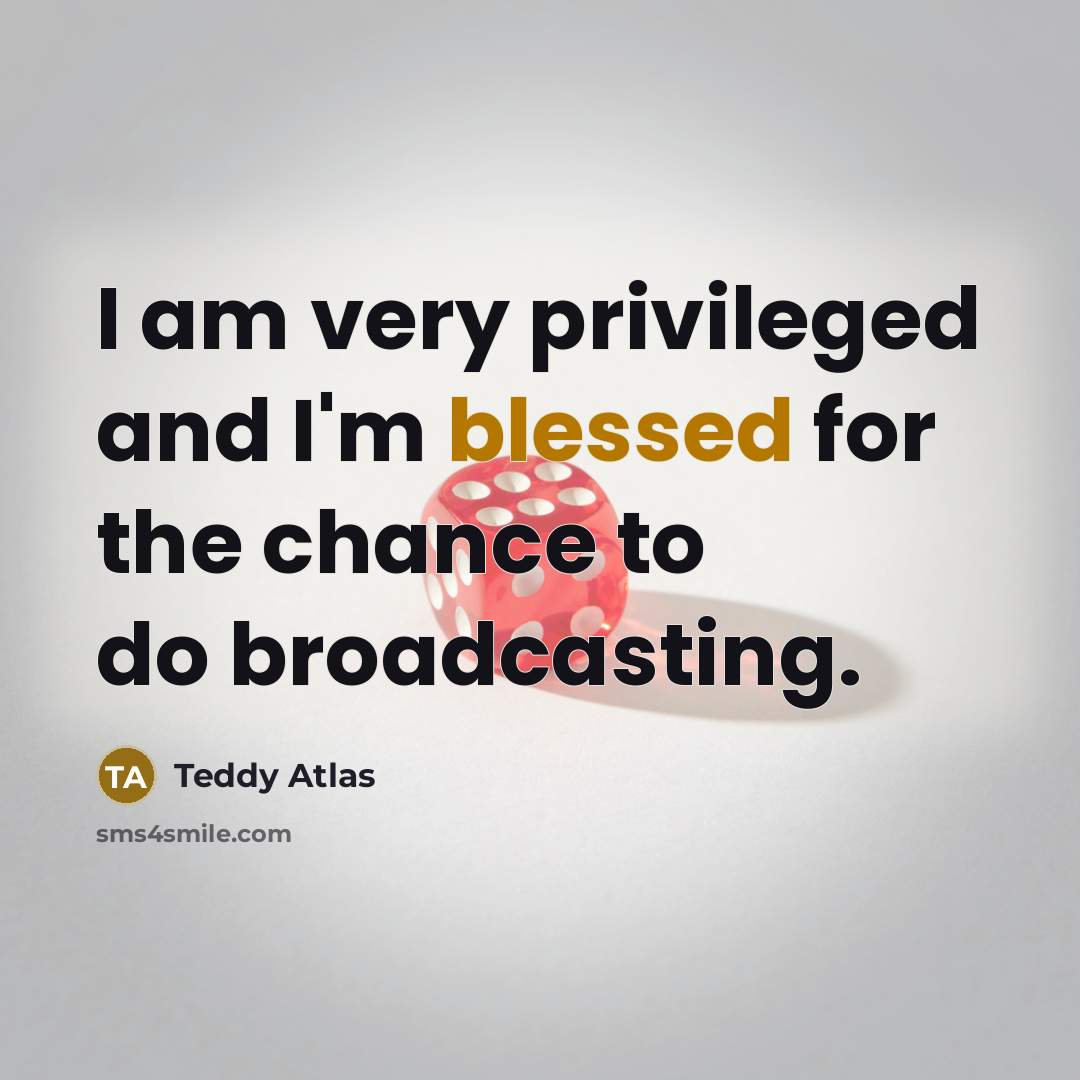“I am very privileged and I'm blessed for the chance…” quote by Teddy Atlas