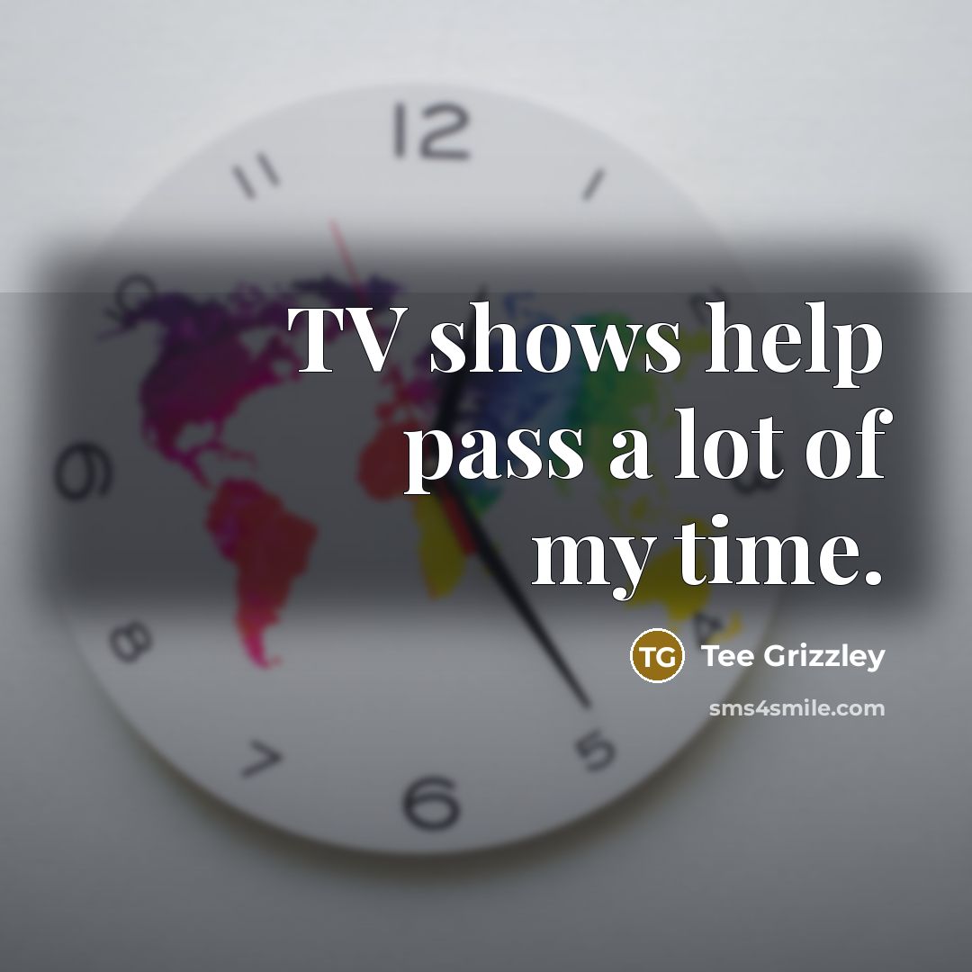 “TV shows help pass a lot of my time.…” quote by Tee Grizzley