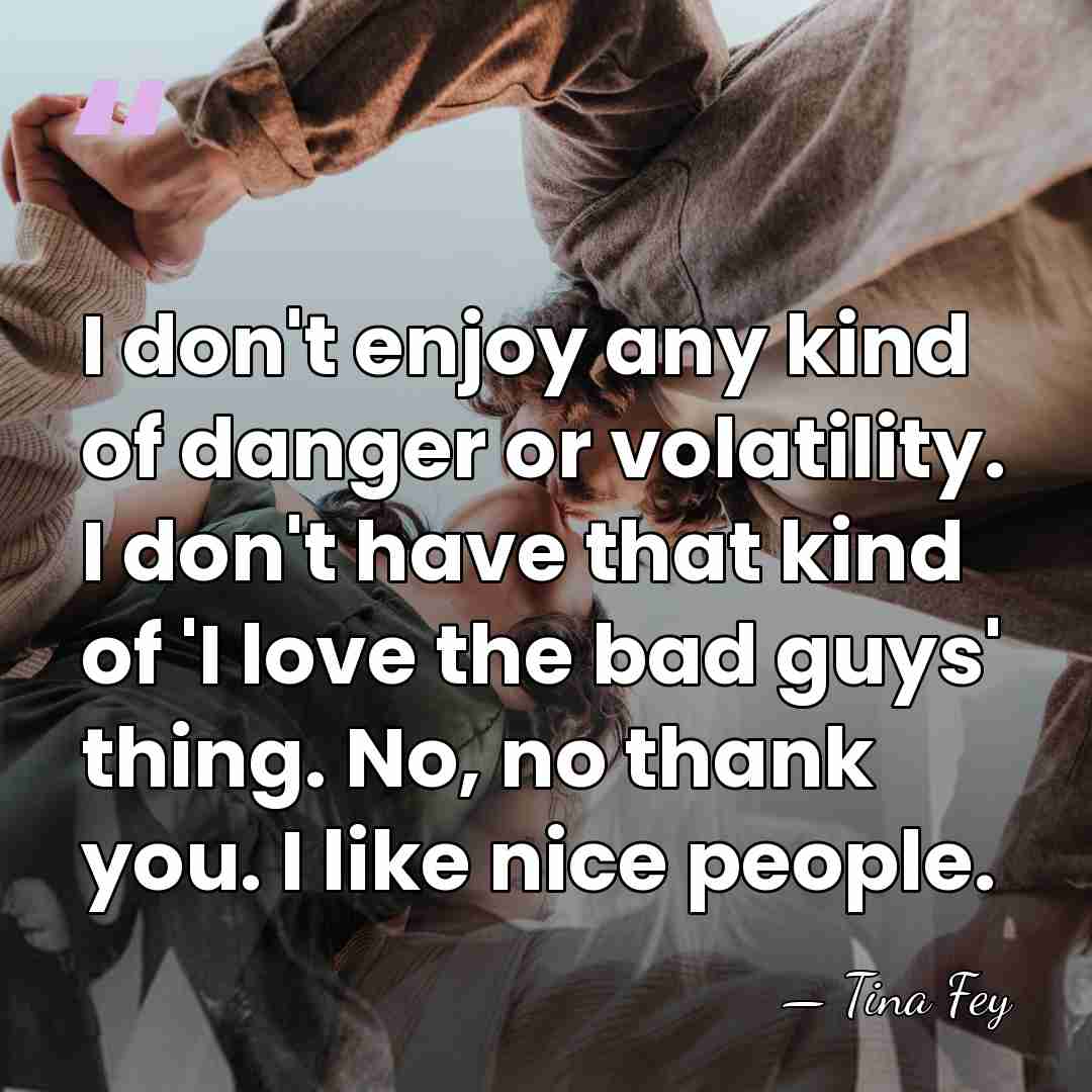 I don't enjoy any kind of danger or volatility. I don't have&hellip; - Tina Fey