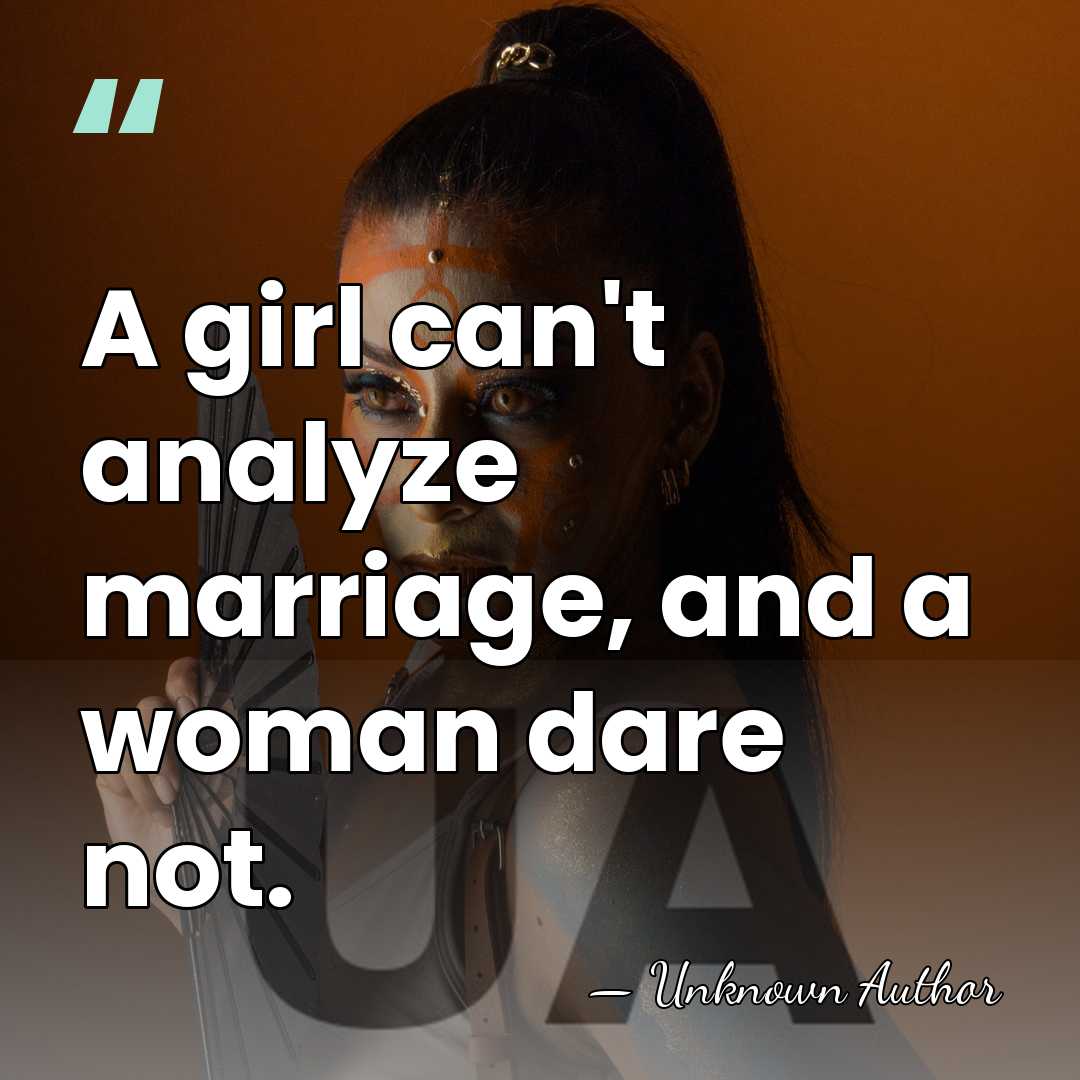 A girl can't analyze marriage, and a woman dare not. - Una Vincenzo, Lady Troubridge
