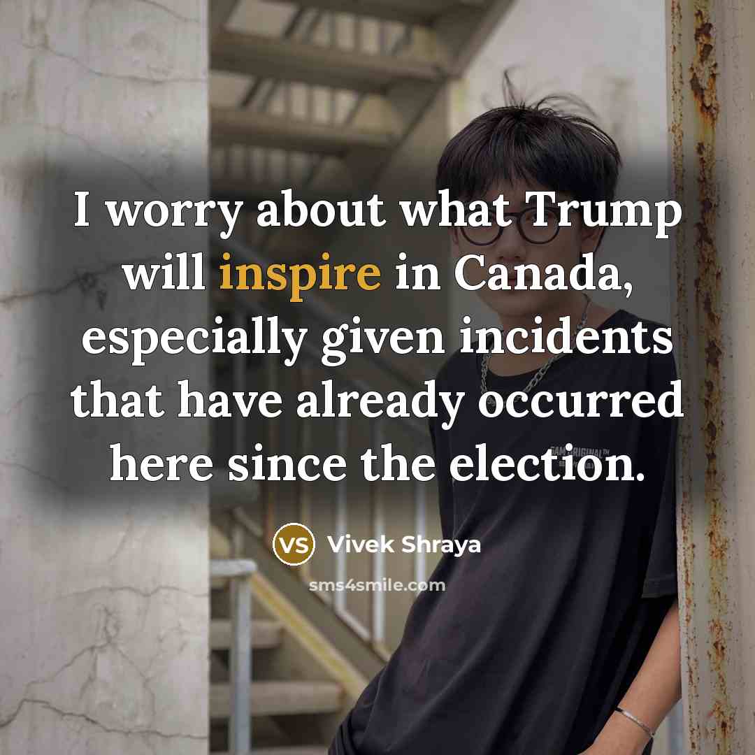 “I worry about what Trump will inspire in Canada, especially…” quote by Vivek Shraya