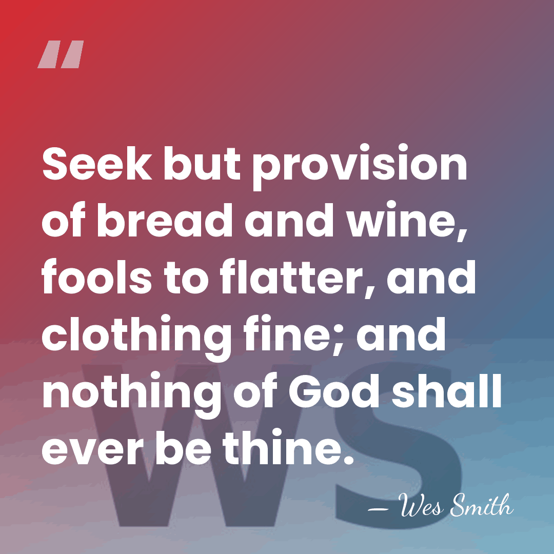 Seek but provision of bread and wine, fools to flatter, and clothing&hellip; - Wes Smith