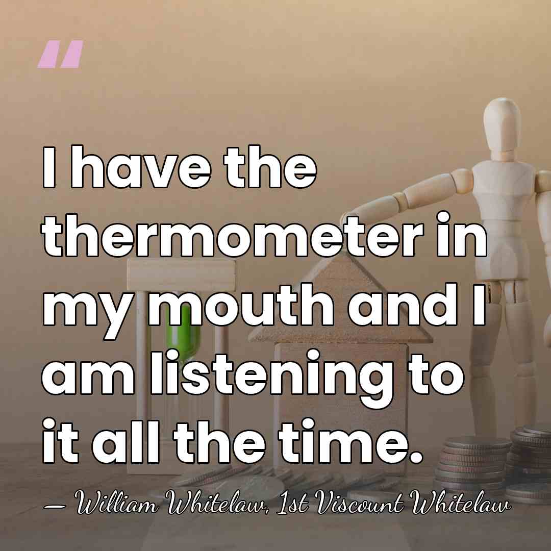 I have the thermometer in my mouth and I am listening to&hellip; - William Whitelaw, 1st Viscount Whitelaw