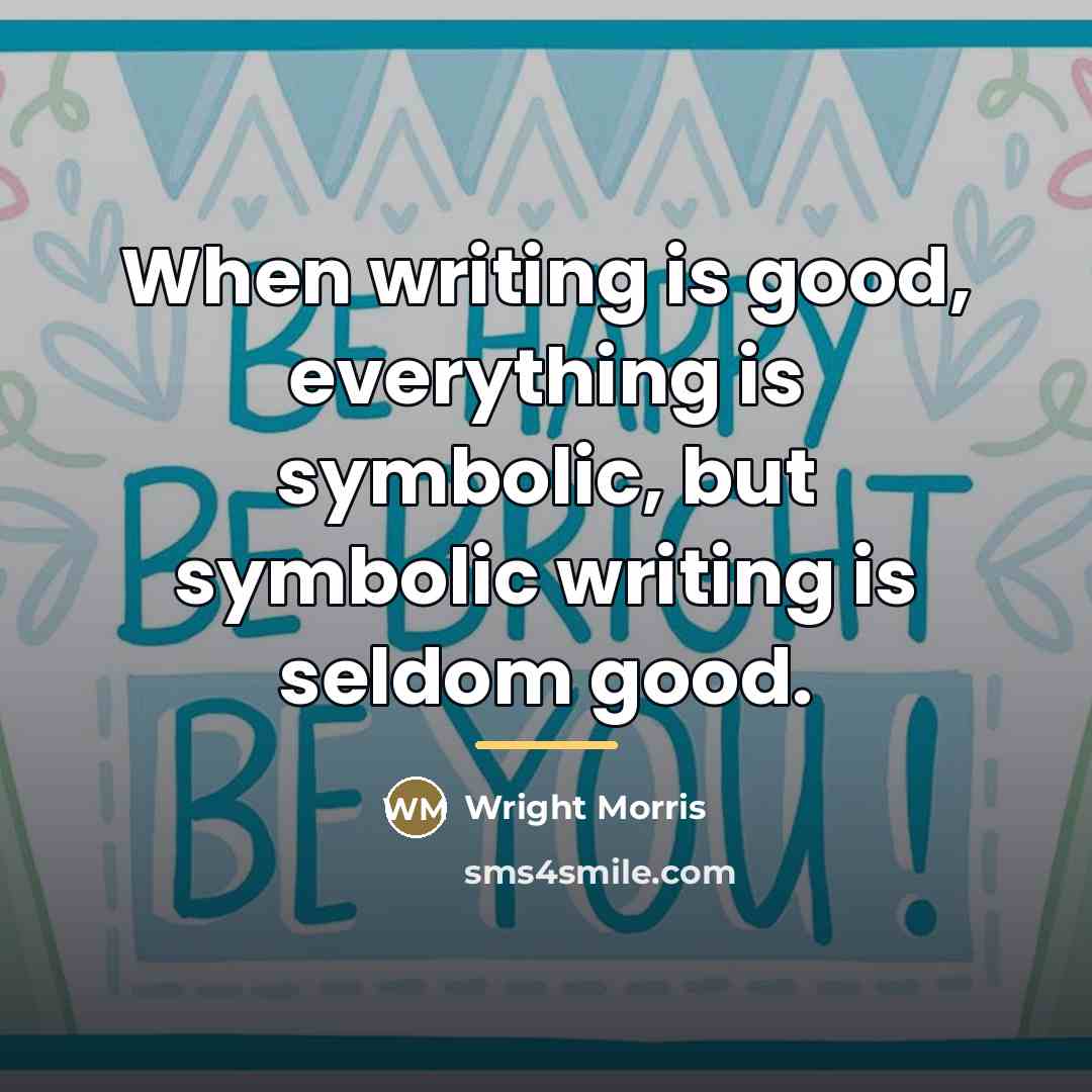 “When writing is good, everything is symbolic, but symbolic writing…” quote by Wright Morris