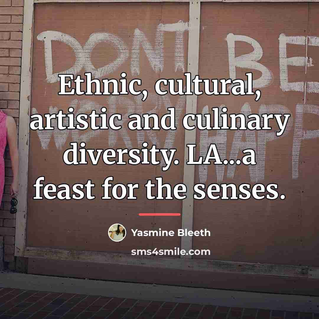“Ethnic, cultural, artistic and culinary diversity. LA...a feast for the…” quote by Yasmine Bleeth
