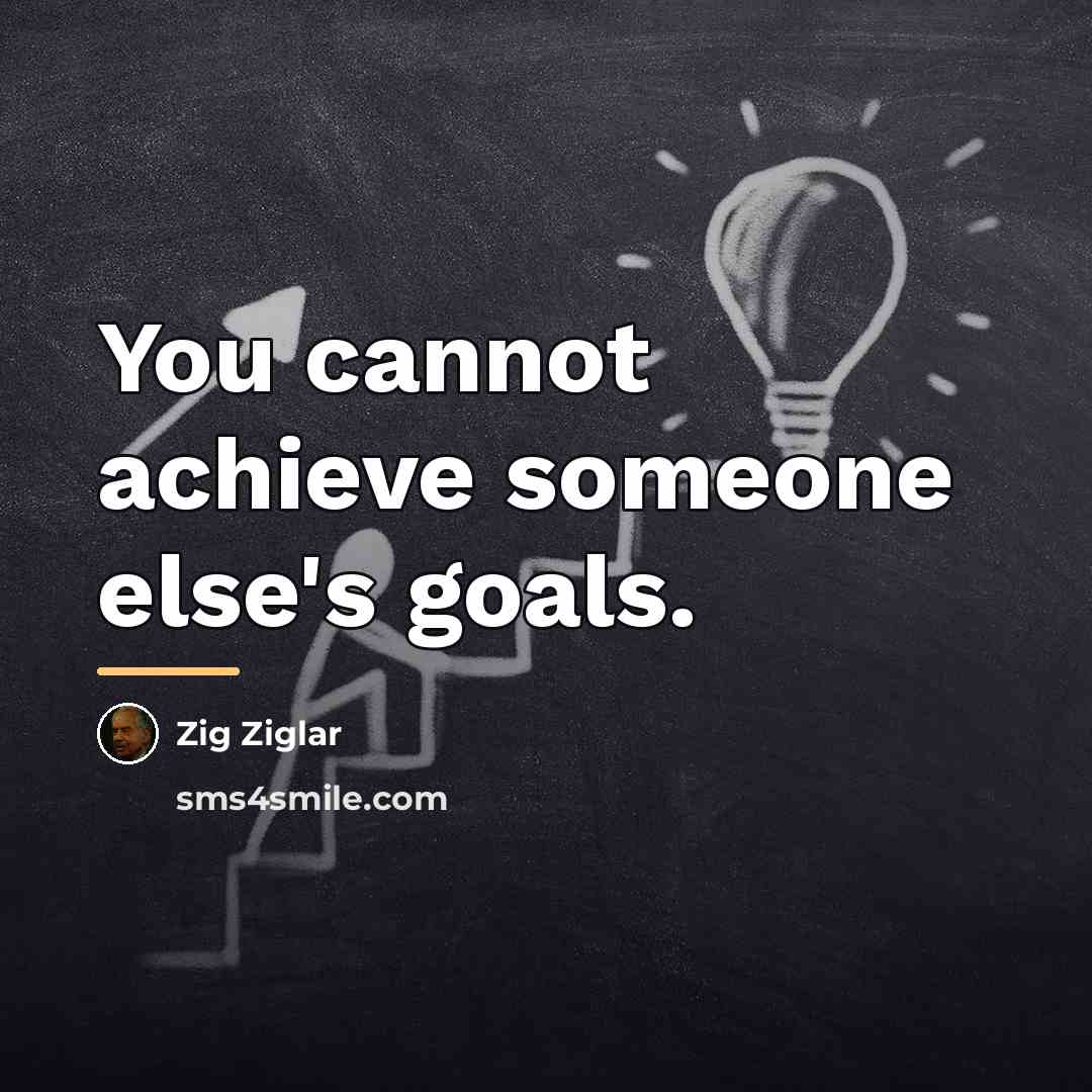 “You cannot achieve someone else's goals.…” quote by Zig Ziglar