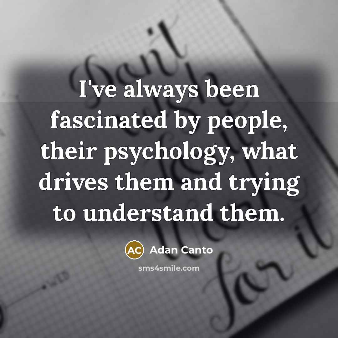 “I've always been fascinated by people, their psychology, what drives…” quote by Adan Canto