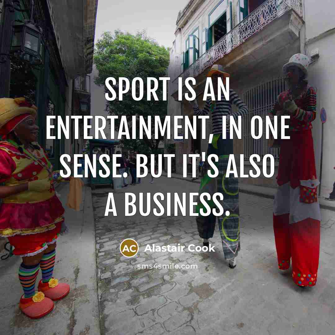 “Sport is an entertainment, in one sense. But it's also…” quote by Alastair Cook