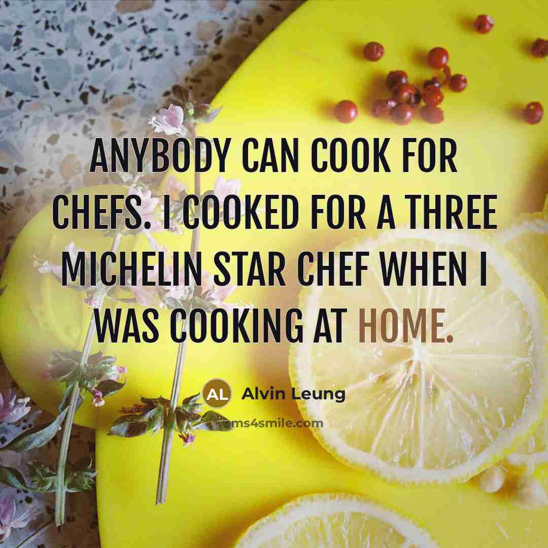 “Anybody can cook for chefs. I cooked for a three…” quote by Alvin Leung
