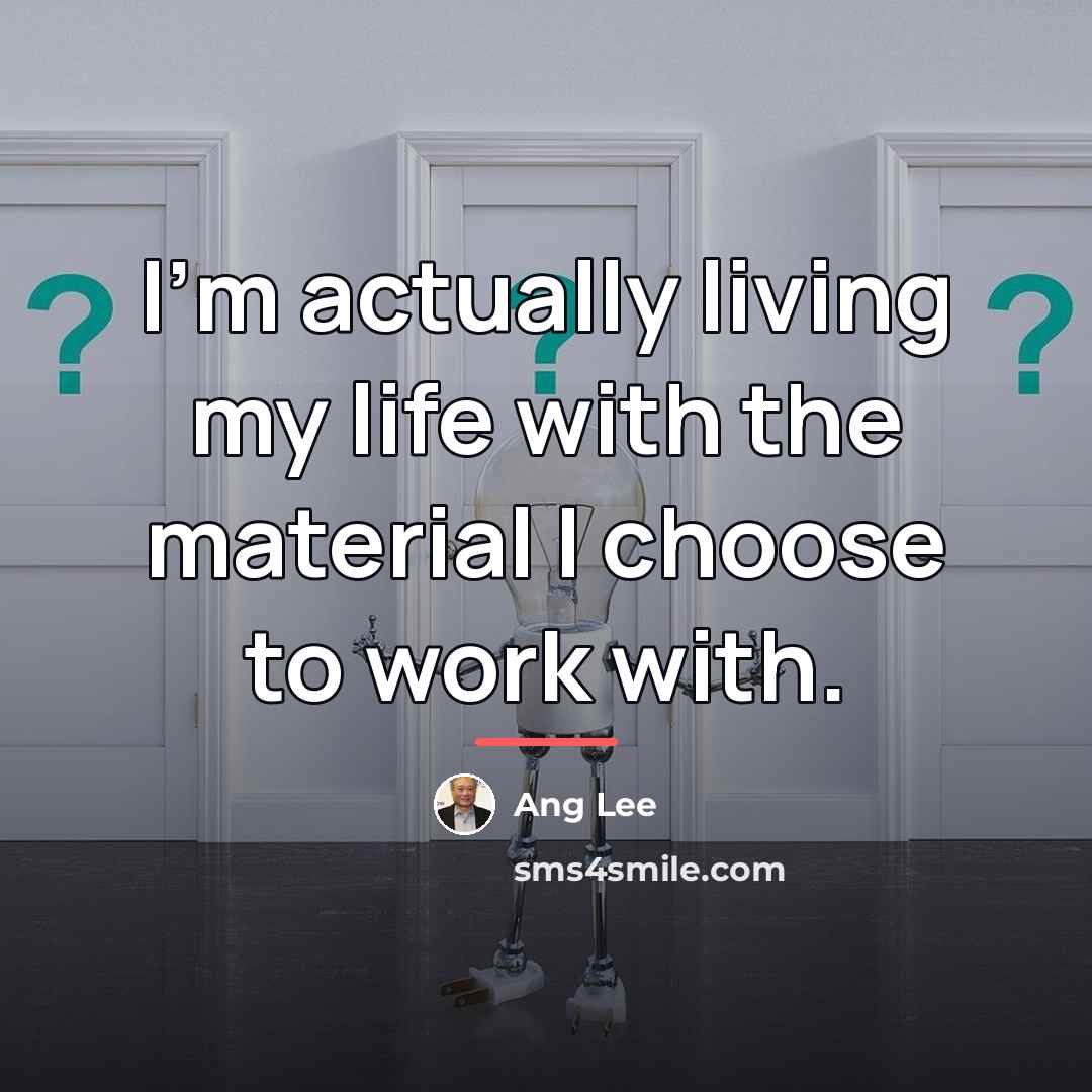 “I'm actually living my life with the material I choose…” quote by Ang Lee