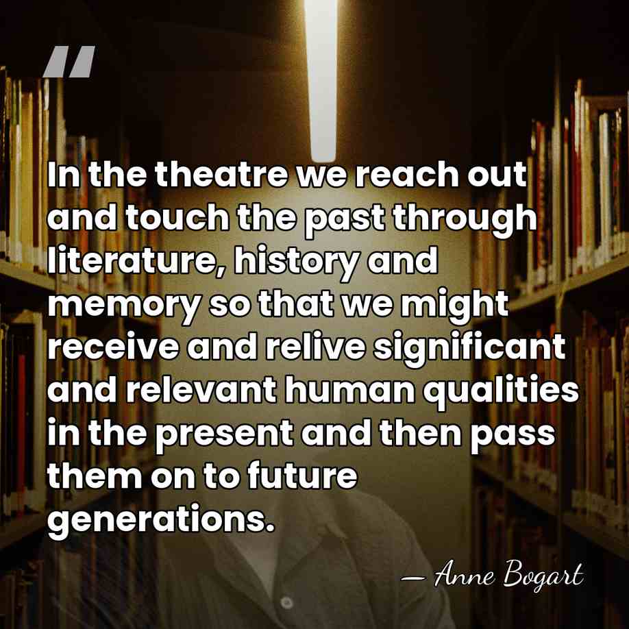 In the theatre we reach out and touch the past through literature,&hellip; - Anne Bogart