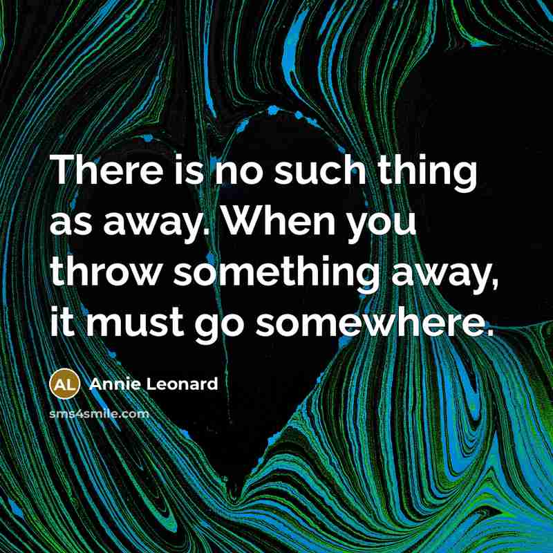“There is no such thing as away. When you throw…” quote by Annie Leonard