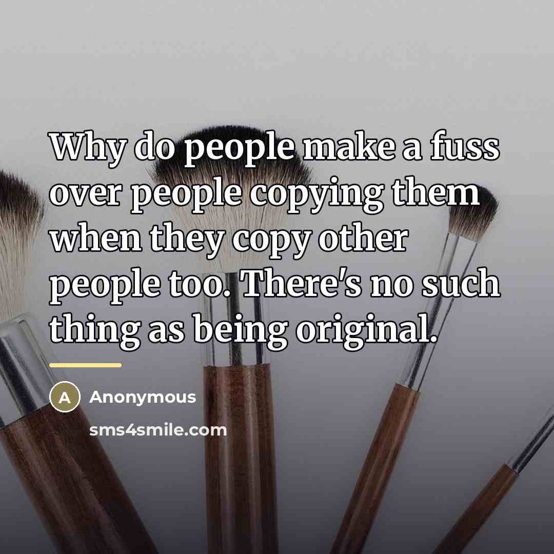 “Why do people make a fuss over people copying them…” quote by Anonymous