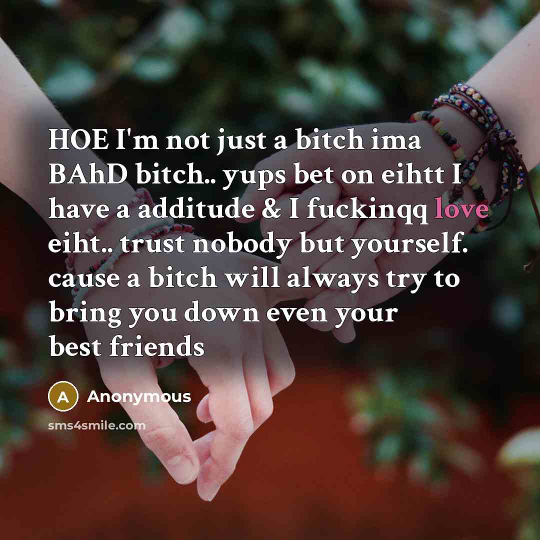 “HOE I'm not just a bitch ima BAhD bitch.. yups bet on eihtt I have a additude & I fuckinqq love eiht.. trust nobody but yourself. cause a bitch will always try to bring you down even your best friends” quote by Anonymous