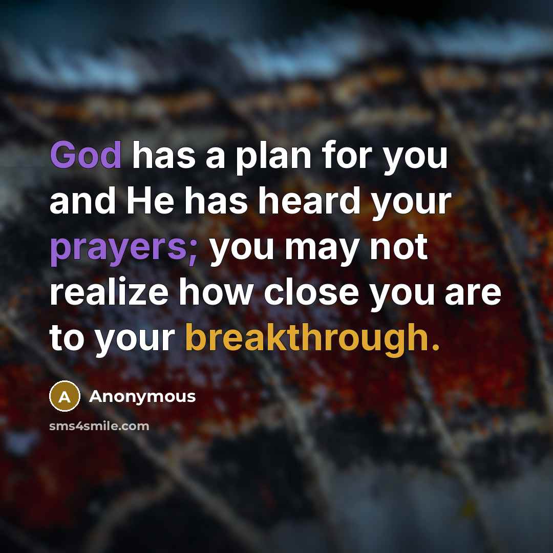 “God has a plan for you and He has heard your prayers; you may not realize how close you are to your breakthrough.” quote by Anonymous