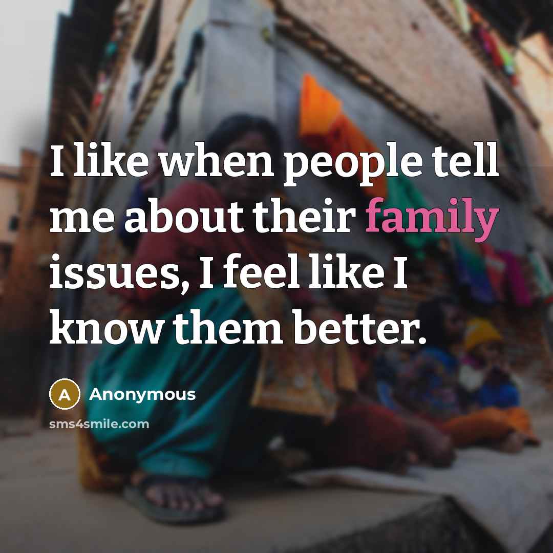“I like when people tell me about their family issues,…” quote by Anonymous