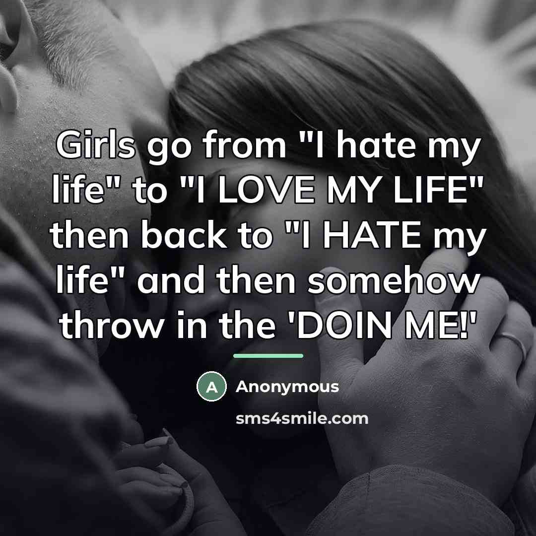 “Girls go from "I hate my life" to "I LOVE…” quote by Anonymous