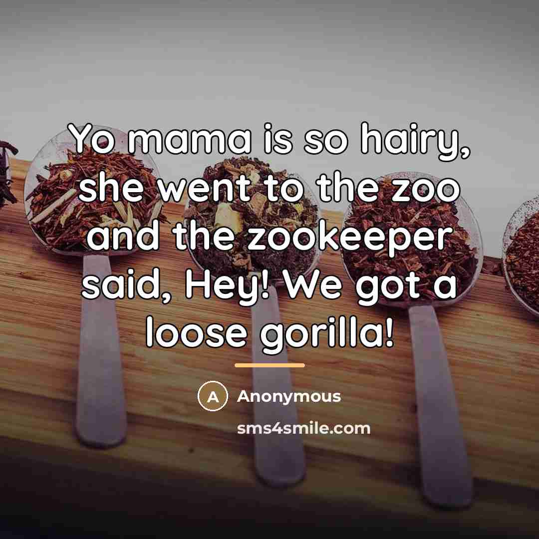 “Yo mama is so hairy, she went to the zoo…” quote by Anonymous