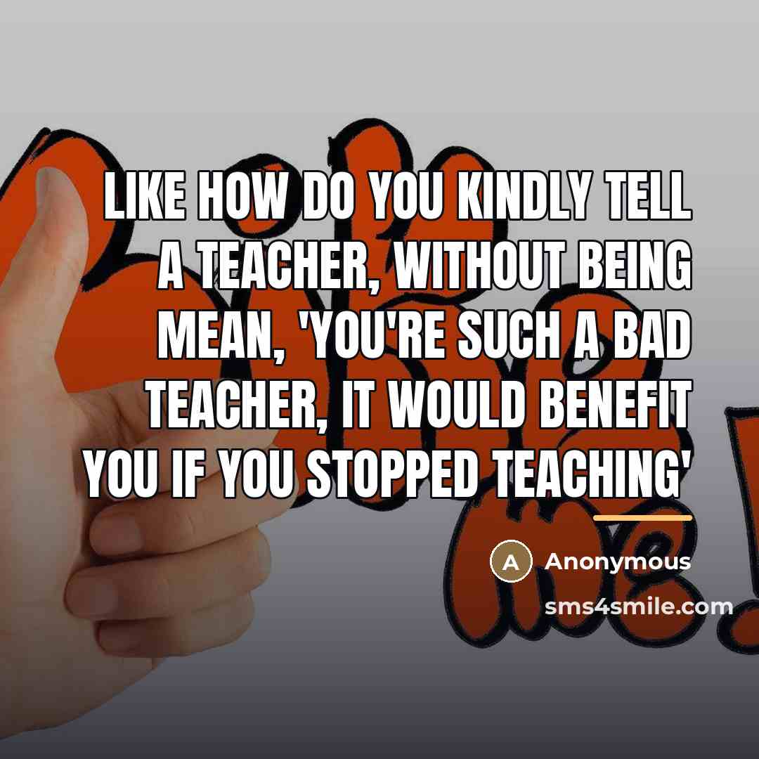 “Like how do you kindly tell a teacher, without being…” quote by Anonymous