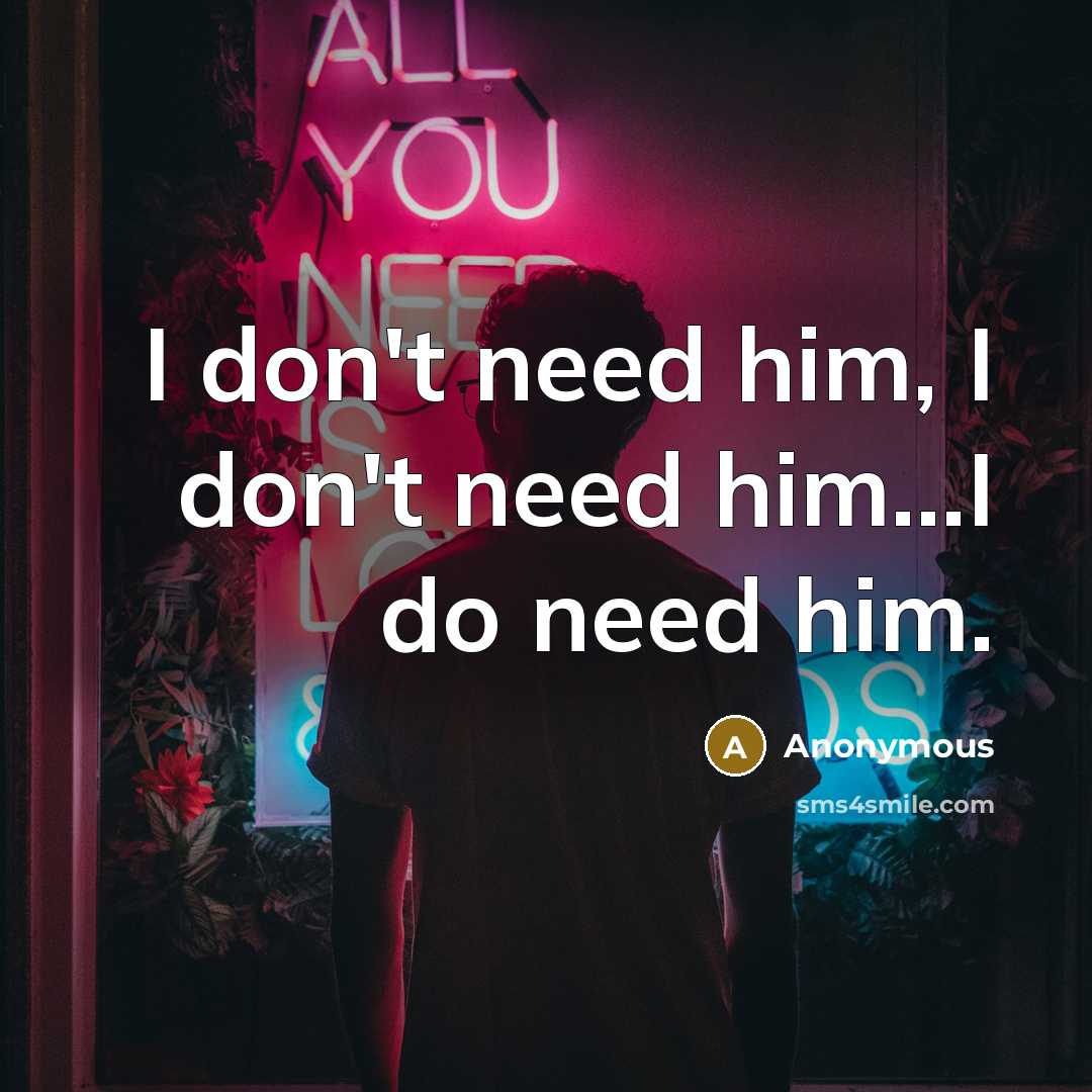 “I don't need him, I don't need him...I do need him.” quote by Anonymous