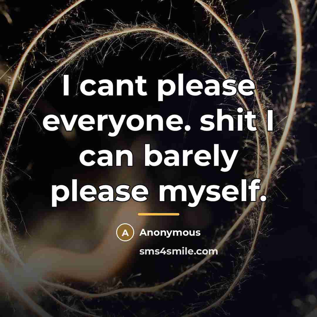 “I cant please everyone. shit I can barely please myself.…” quote by Anonymous