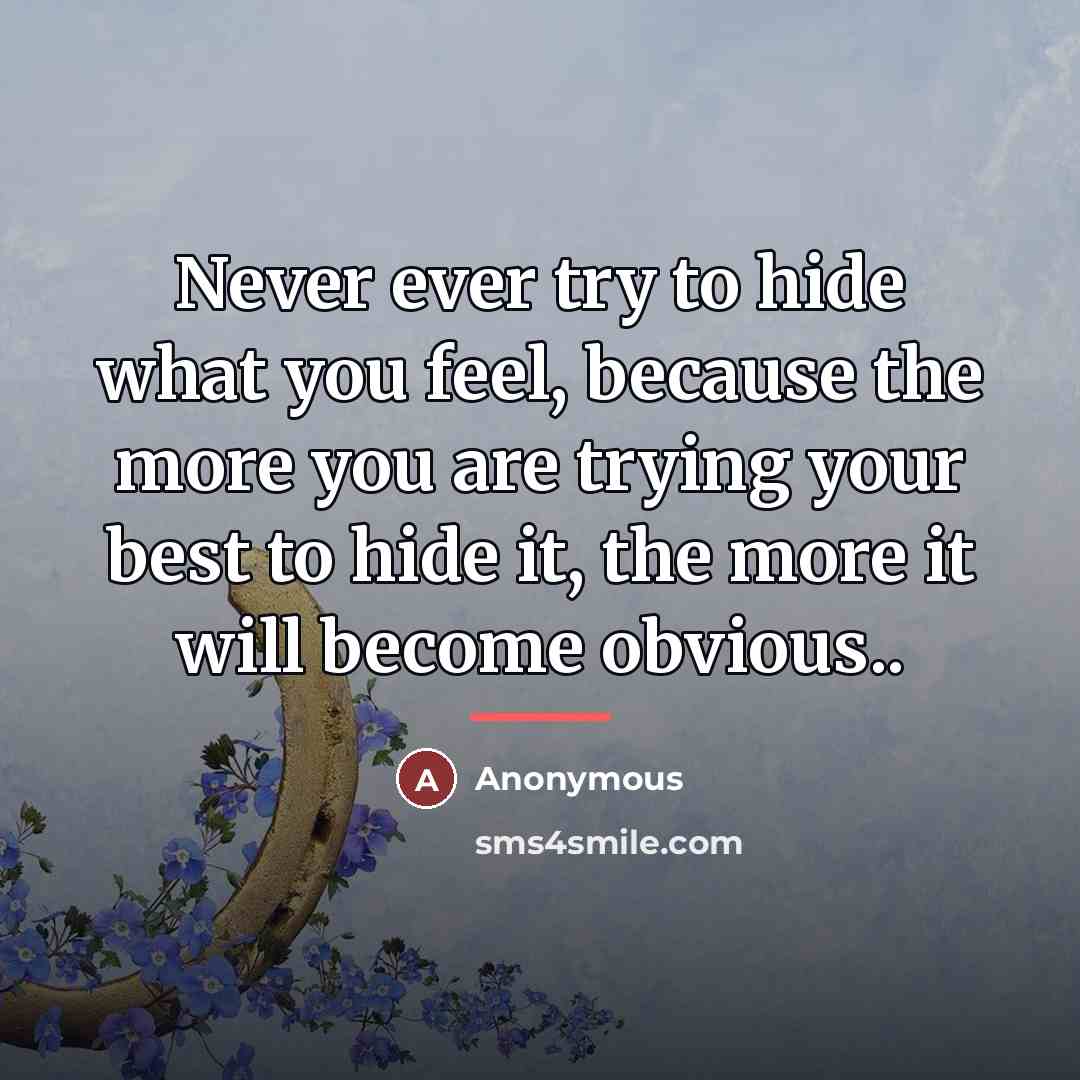 “Never ever try to hide what you feel, because the…” quote by Anonymous