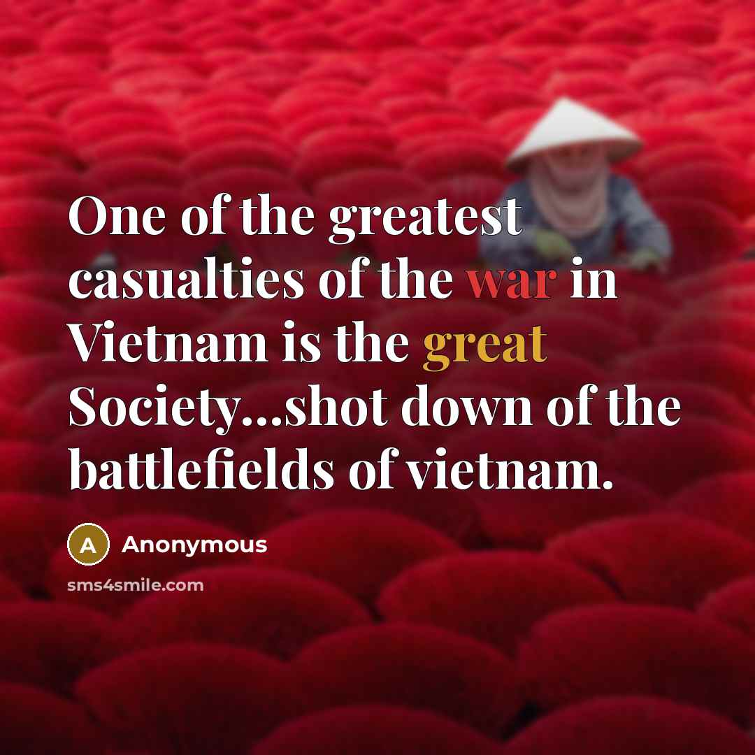 “One of the greatest casualties of the war in Vietnam is the great Society…shot down of the battlefields of vietnam.” quote by Anonymous