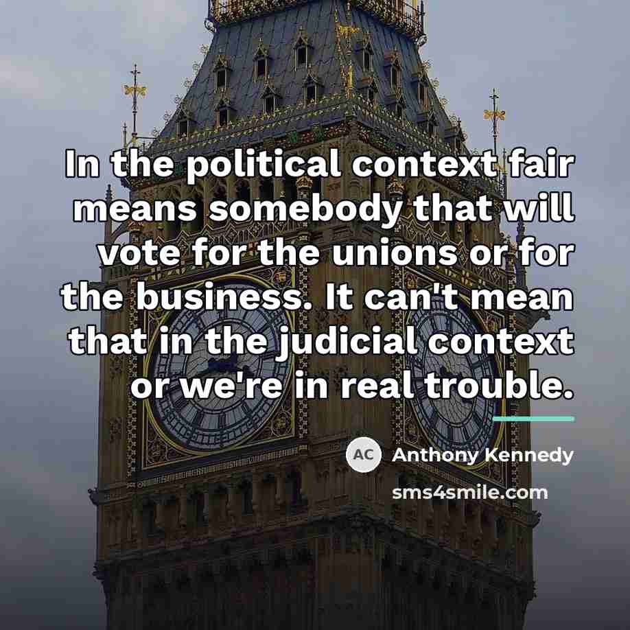 “In the political context fair means somebody that will vote…” quote by Anthony Kennedy