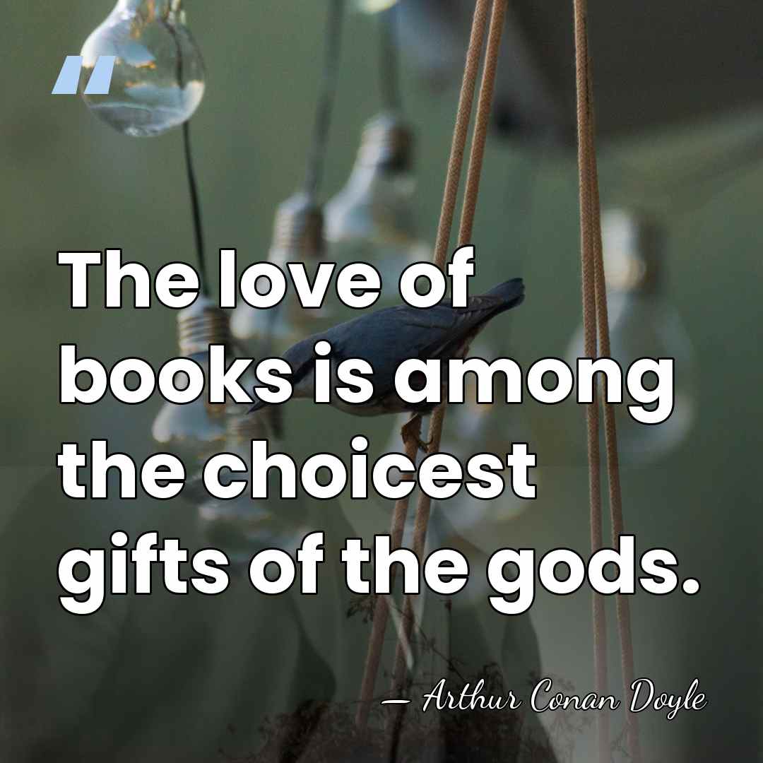 The love of books is among the choicest gifts of the gods. - Arthur Conan Doyle