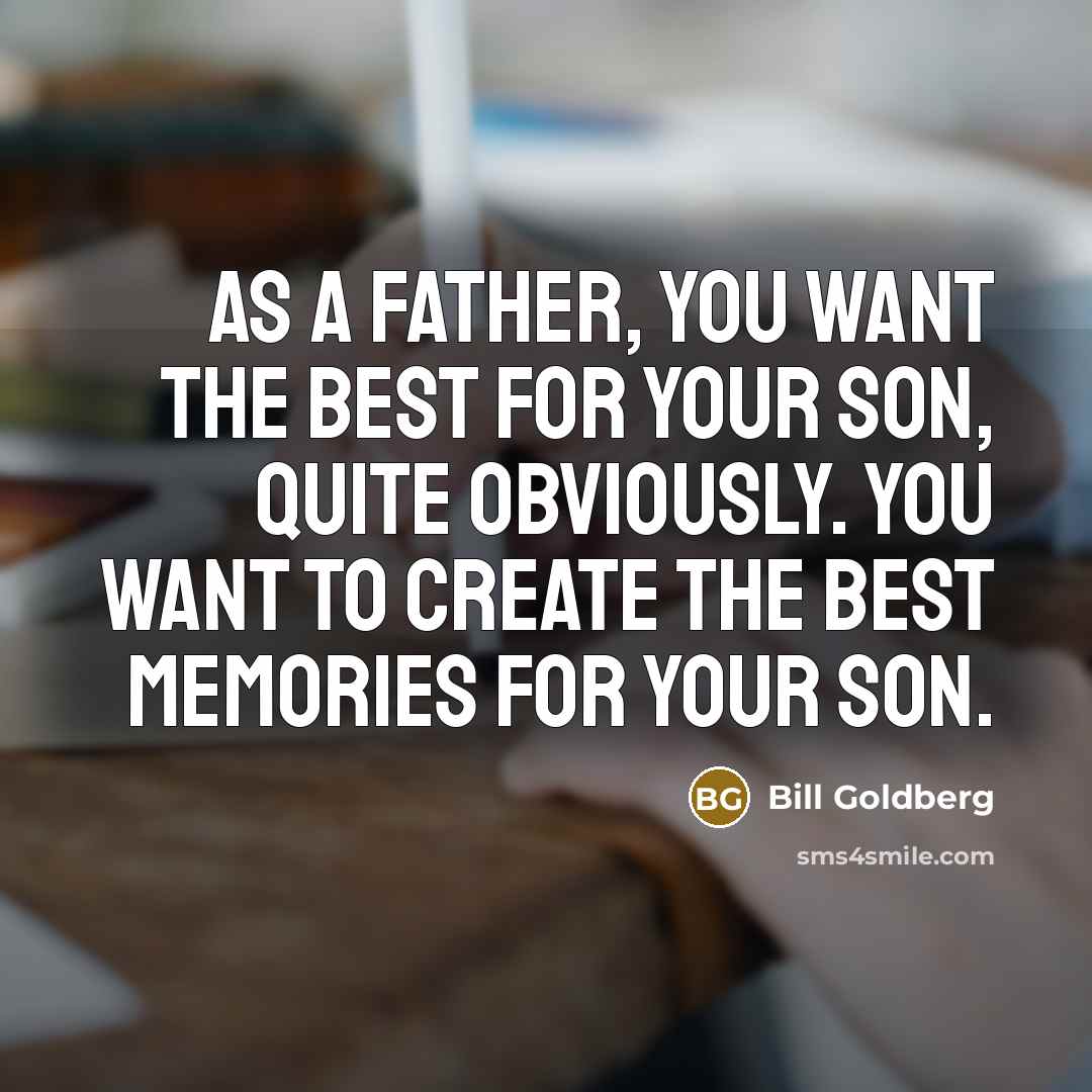 “As a father, you want the best for your son,…” quote by Bill Goldberg