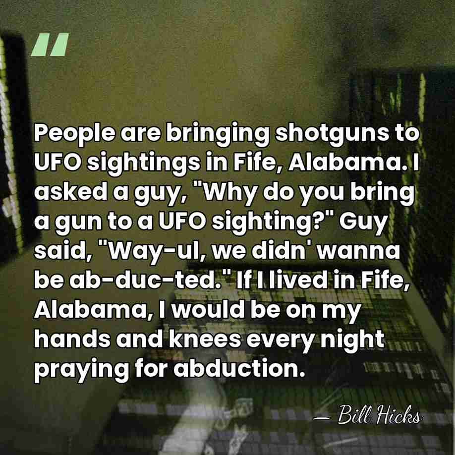 People are bringing shotguns to UFO sightings in Fife, Alabama. I asked&hellip; - Bill Hicks