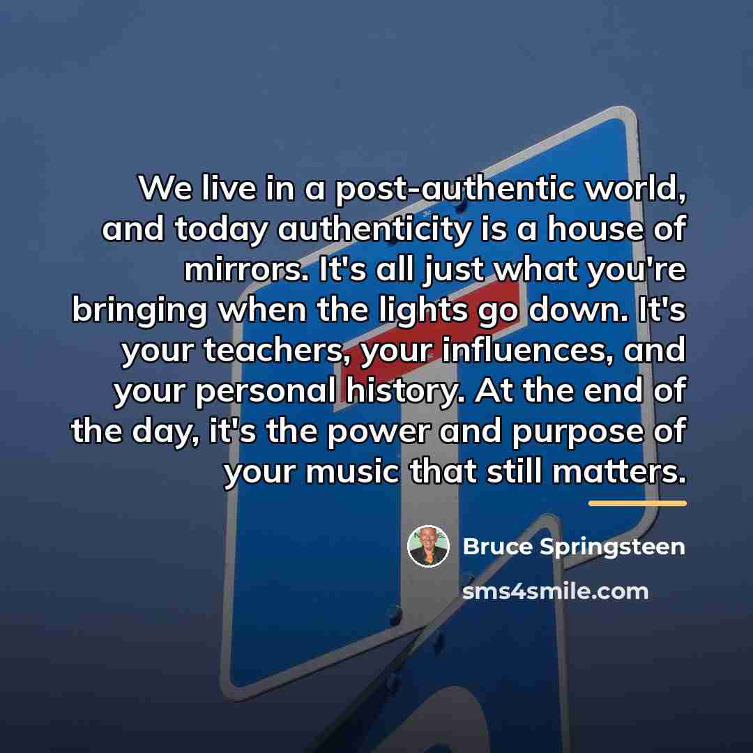 “We live in a post-authentic world, and today authenticity is…” quote by Bruce Springsteen