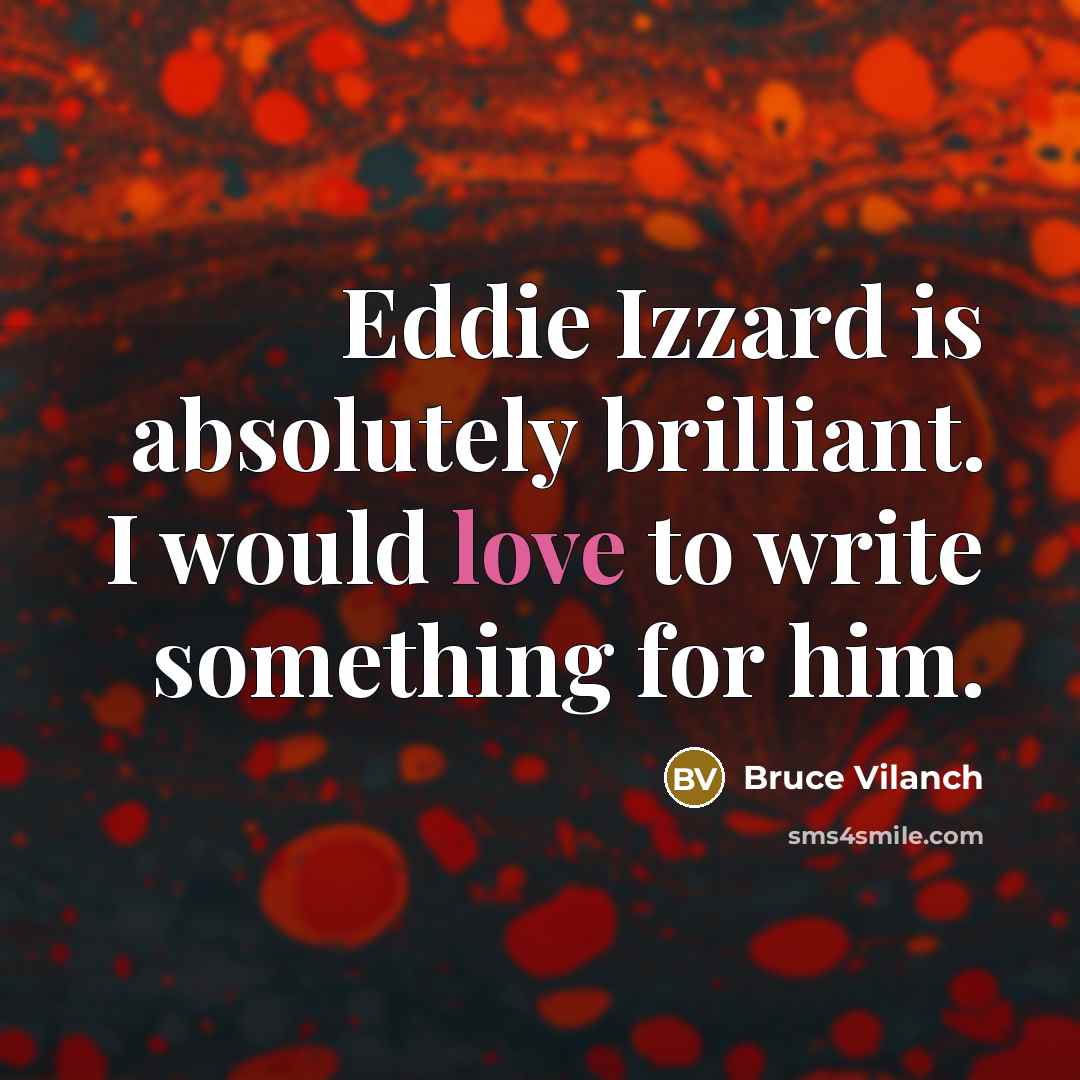 “Eddie Izzard is absolutely brilliant. I would love to write…” quote by Bruce Vilanch